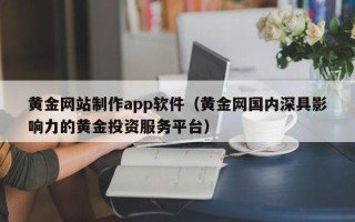 中国香港黄金网站制作app软件（黄金网国内深具影响力的黄金投资服务平台）