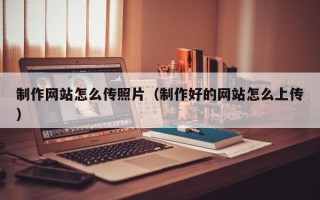 中国香港制作网站怎么传照片（制作好的网站怎么上传）