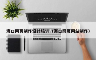 中国香港海口网页制作设计培训（海口网页网站制作）