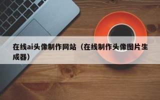 中国香港在线ai头像制作网站（在线制作头像图片生成器）