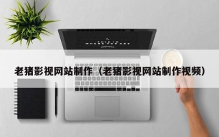 中国香港老猪影视网站制作（老猪影视网站制作视频）