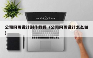 中国香港公司网页设计制作教程（公司网页设计怎么做）