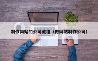 中国香港制作网站的公司流程（做网站制作公司）