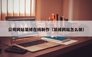 中国香港公司网站装修在线制作（装修网站怎么做）