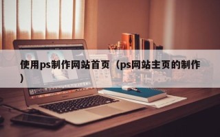 中国香港使用ps制作网站首页（ps网站主页的制作）